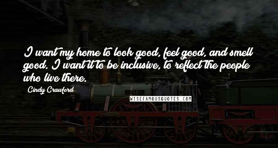 Cindy Crawford Quotes: I want my home to look good, feel good, and smell good. I want it to be inclusive, to reflect the people who live there.