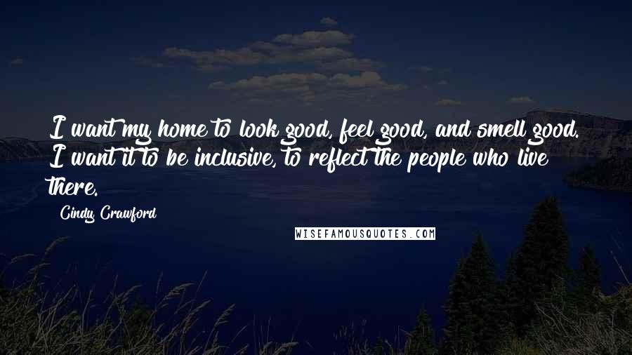 Cindy Crawford Quotes: I want my home to look good, feel good, and smell good. I want it to be inclusive, to reflect the people who live there.
