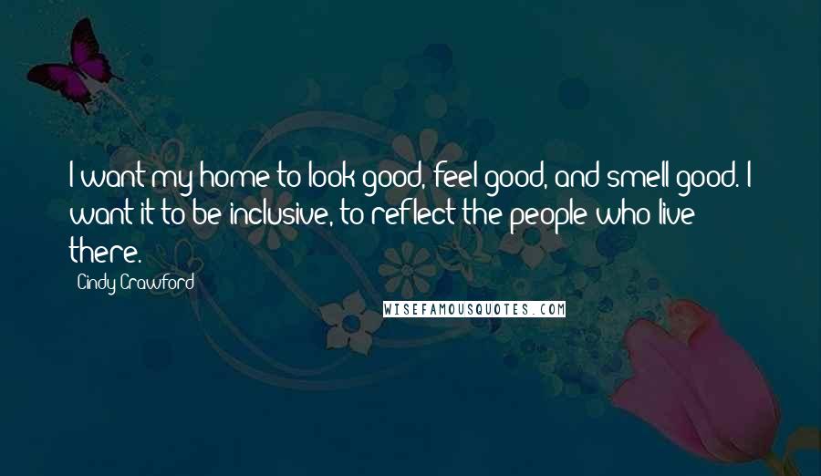 Cindy Crawford Quotes: I want my home to look good, feel good, and smell good. I want it to be inclusive, to reflect the people who live there.