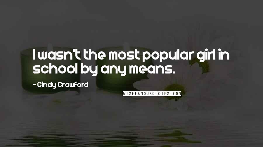 Cindy Crawford Quotes: I wasn't the most popular girl in school by any means.