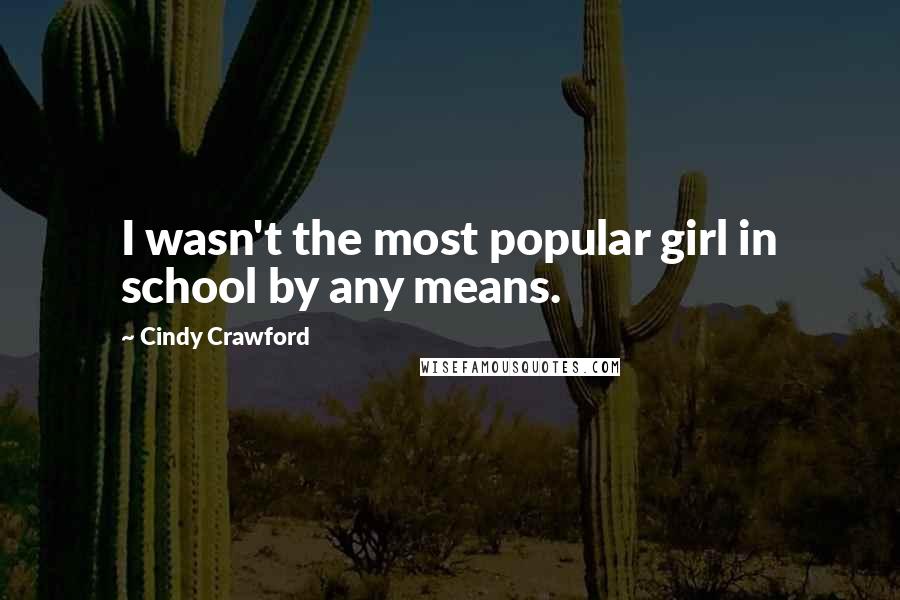 Cindy Crawford Quotes: I wasn't the most popular girl in school by any means.