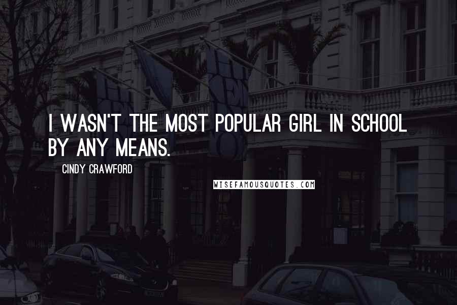 Cindy Crawford Quotes: I wasn't the most popular girl in school by any means.