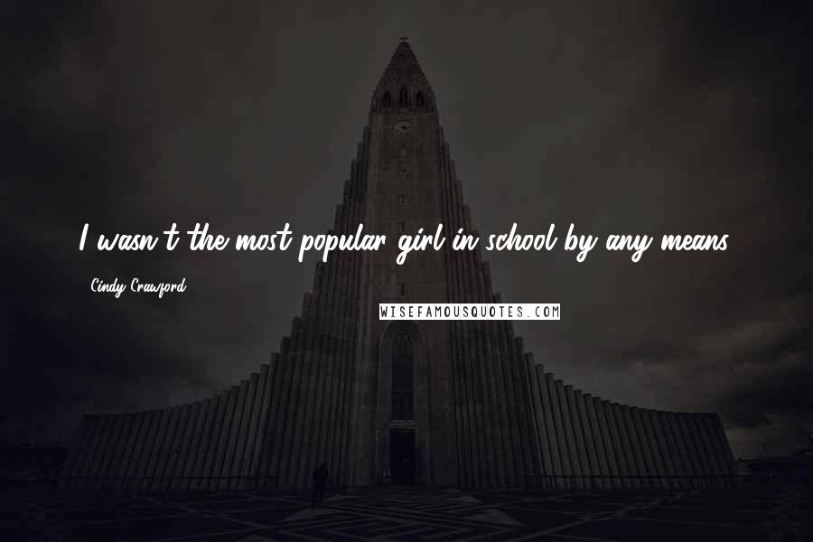 Cindy Crawford Quotes: I wasn't the most popular girl in school by any means.