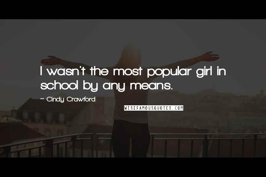 Cindy Crawford Quotes: I wasn't the most popular girl in school by any means.
