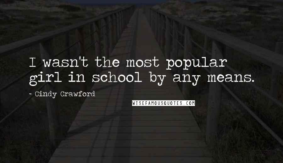 Cindy Crawford Quotes: I wasn't the most popular girl in school by any means.
