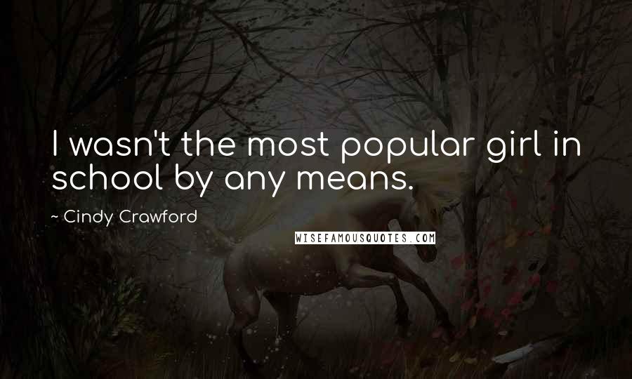 Cindy Crawford Quotes: I wasn't the most popular girl in school by any means.