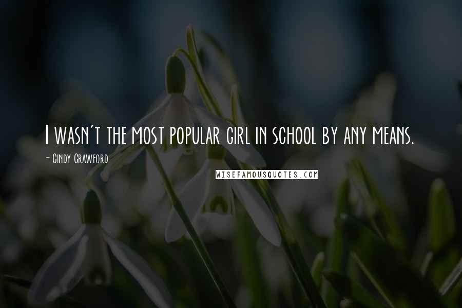 Cindy Crawford Quotes: I wasn't the most popular girl in school by any means.
