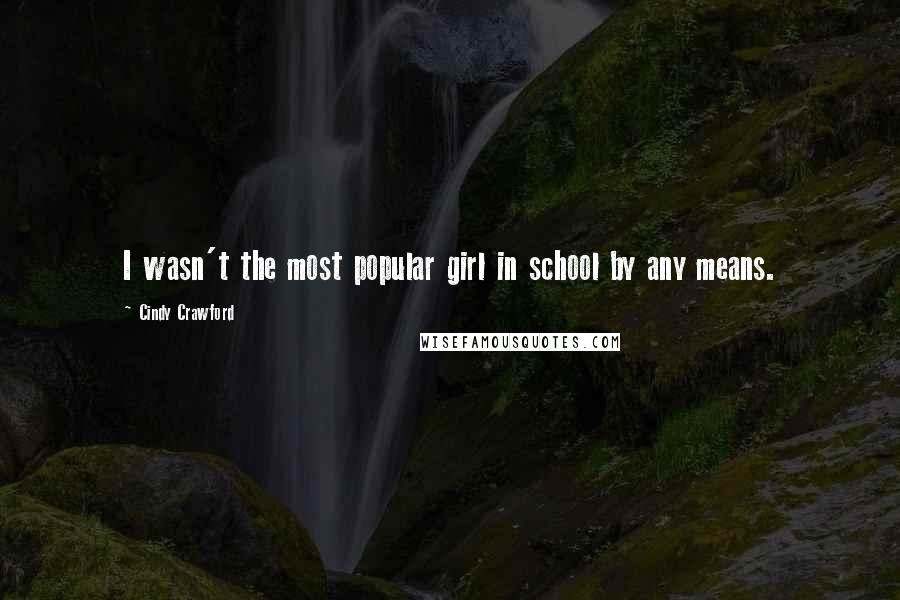 Cindy Crawford Quotes: I wasn't the most popular girl in school by any means.