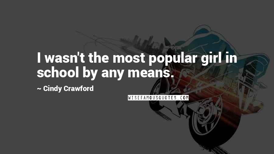 Cindy Crawford Quotes: I wasn't the most popular girl in school by any means.