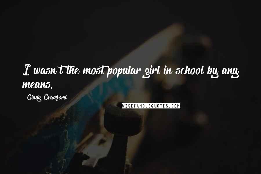 Cindy Crawford Quotes: I wasn't the most popular girl in school by any means.
