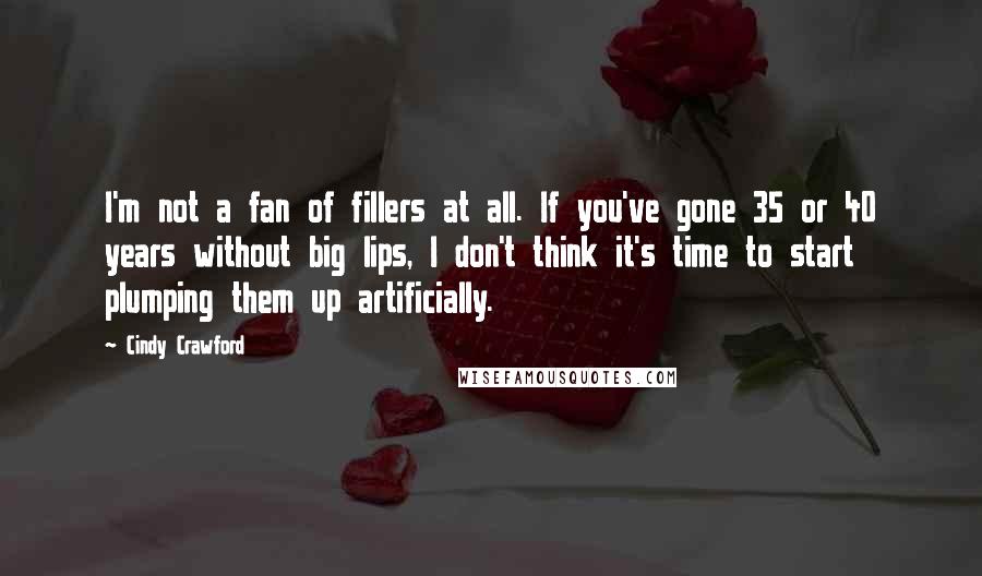 Cindy Crawford Quotes: I'm not a fan of fillers at all. If you've gone 35 or 40 years without big lips, I don't think it's time to start plumping them up artificially.