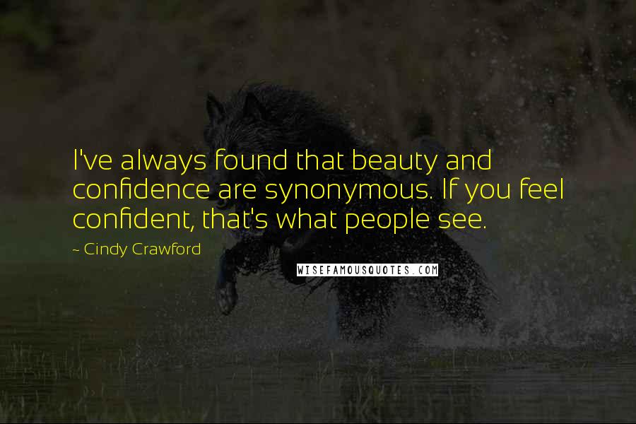 Cindy Crawford Quotes: I've always found that beauty and confidence are synonymous. If you feel confident, that's what people see.