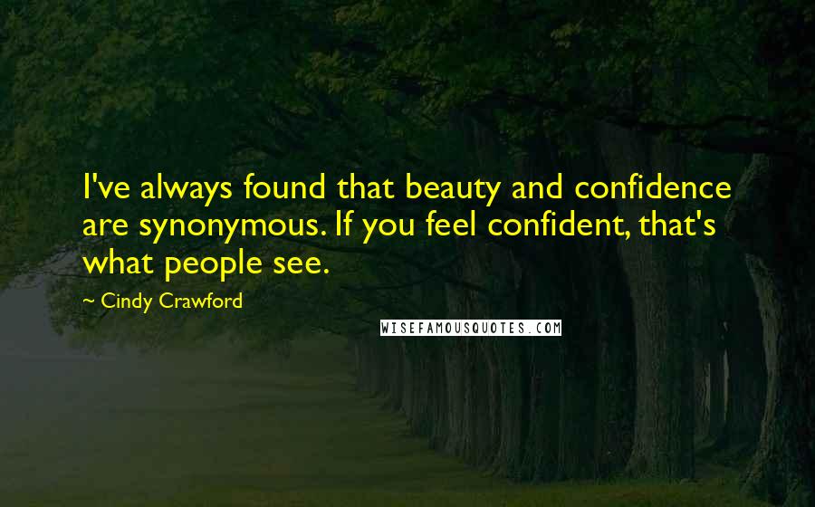 Cindy Crawford Quotes: I've always found that beauty and confidence are synonymous. If you feel confident, that's what people see.