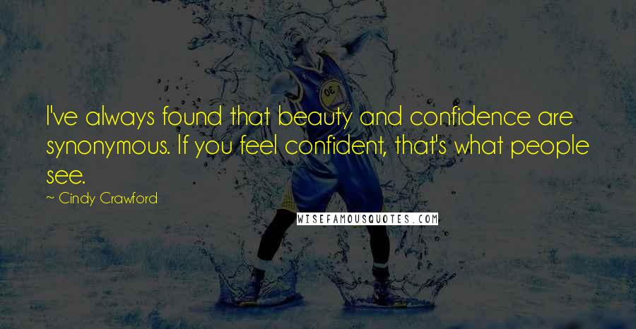 Cindy Crawford Quotes: I've always found that beauty and confidence are synonymous. If you feel confident, that's what people see.