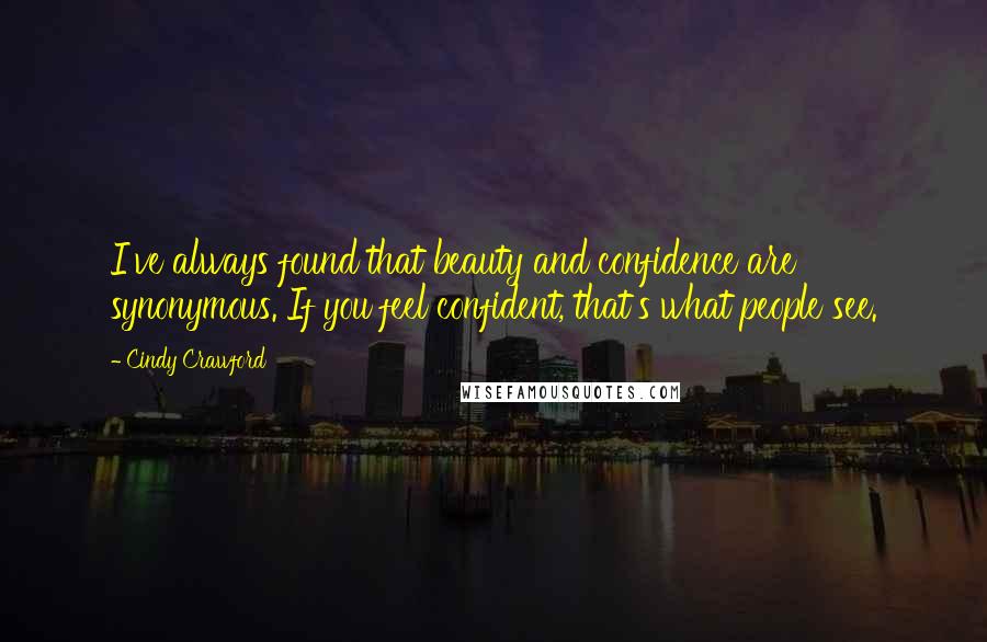 Cindy Crawford Quotes: I've always found that beauty and confidence are synonymous. If you feel confident, that's what people see.