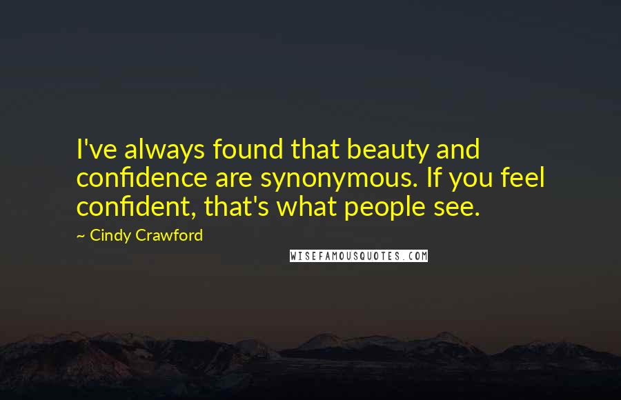 Cindy Crawford Quotes: I've always found that beauty and confidence are synonymous. If you feel confident, that's what people see.