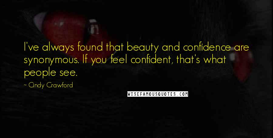 Cindy Crawford Quotes: I've always found that beauty and confidence are synonymous. If you feel confident, that's what people see.