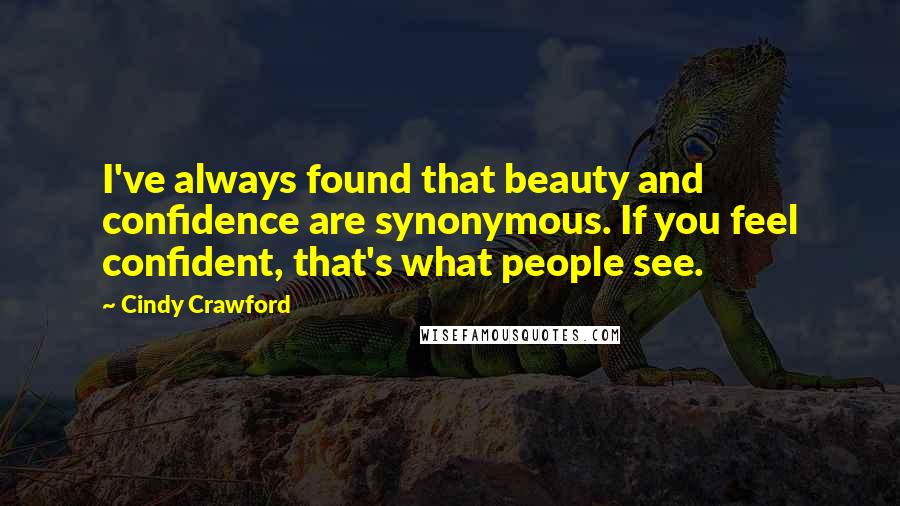 Cindy Crawford Quotes: I've always found that beauty and confidence are synonymous. If you feel confident, that's what people see.