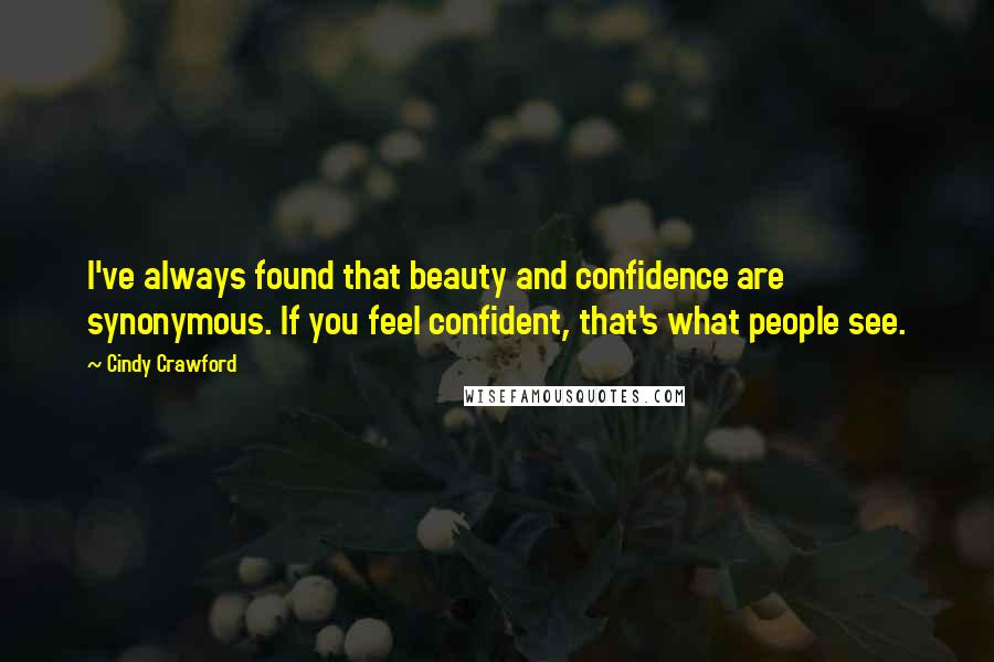 Cindy Crawford Quotes: I've always found that beauty and confidence are synonymous. If you feel confident, that's what people see.