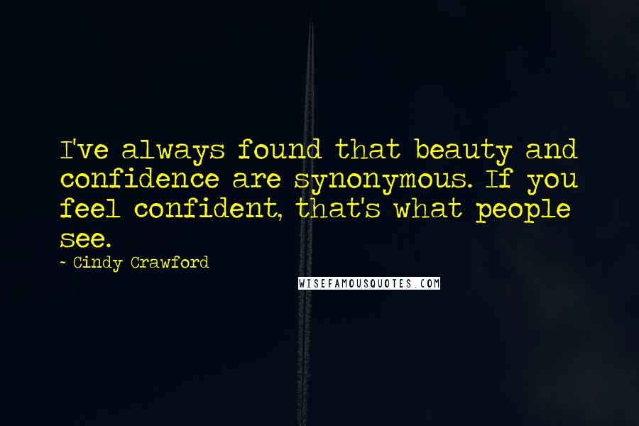 Cindy Crawford Quotes: I've always found that beauty and confidence are synonymous. If you feel confident, that's what people see.