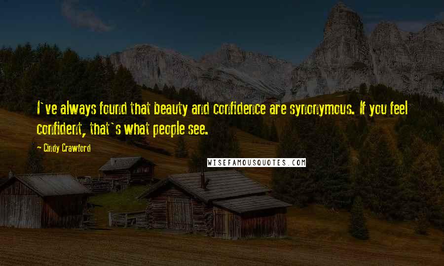 Cindy Crawford Quotes: I've always found that beauty and confidence are synonymous. If you feel confident, that's what people see.