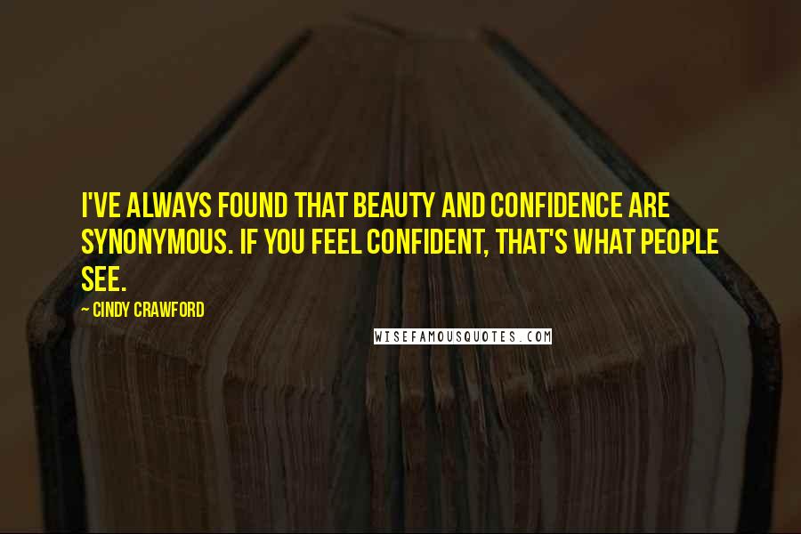 Cindy Crawford Quotes: I've always found that beauty and confidence are synonymous. If you feel confident, that's what people see.