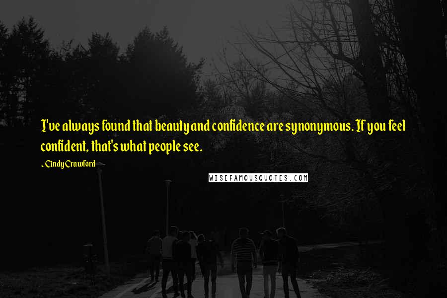 Cindy Crawford Quotes: I've always found that beauty and confidence are synonymous. If you feel confident, that's what people see.