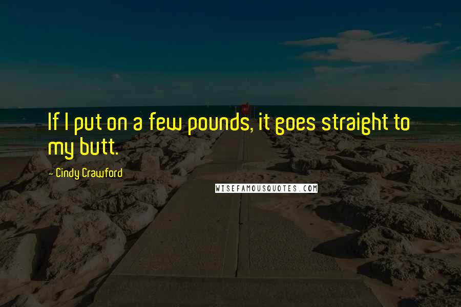 Cindy Crawford Quotes: If I put on a few pounds, it goes straight to my butt.