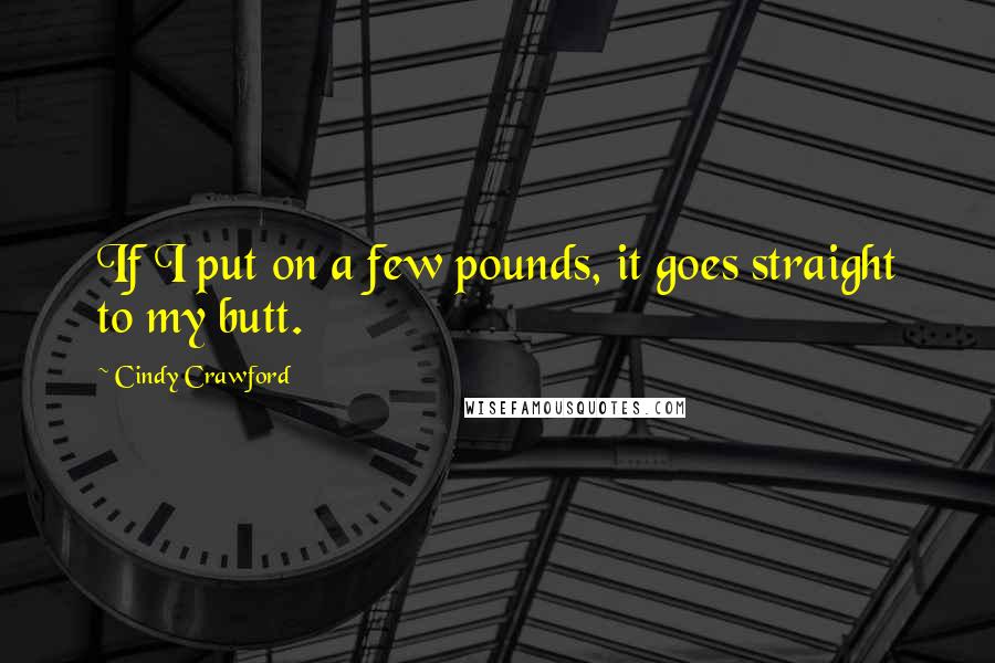 Cindy Crawford Quotes: If I put on a few pounds, it goes straight to my butt.
