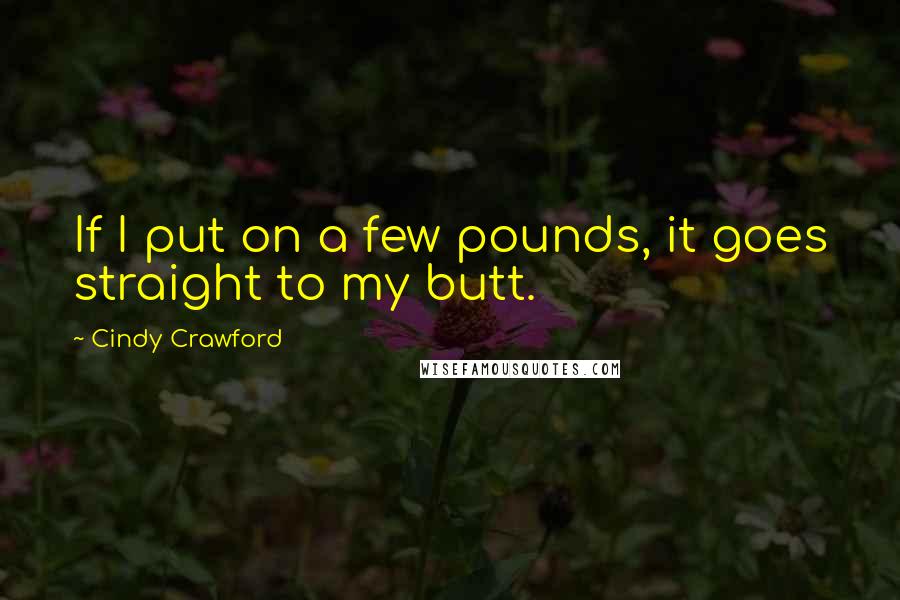 Cindy Crawford Quotes: If I put on a few pounds, it goes straight to my butt.