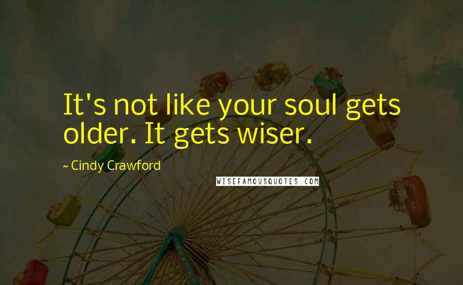 Cindy Crawford Quotes: It's not like your soul gets older. It gets wiser.