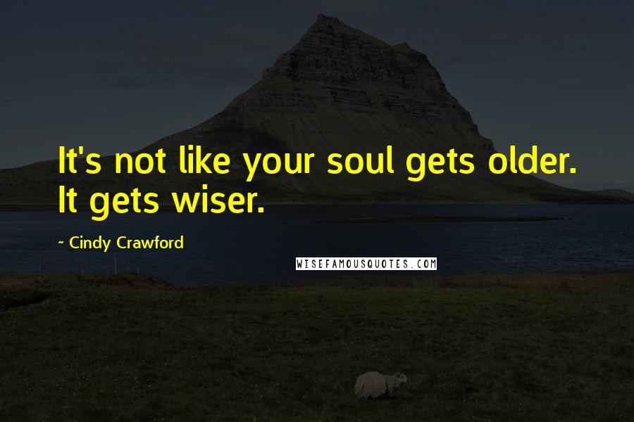 Cindy Crawford Quotes: It's not like your soul gets older. It gets wiser.