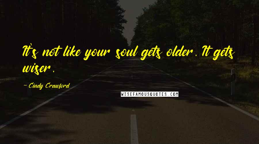 Cindy Crawford Quotes: It's not like your soul gets older. It gets wiser.