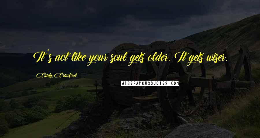 Cindy Crawford Quotes: It's not like your soul gets older. It gets wiser.