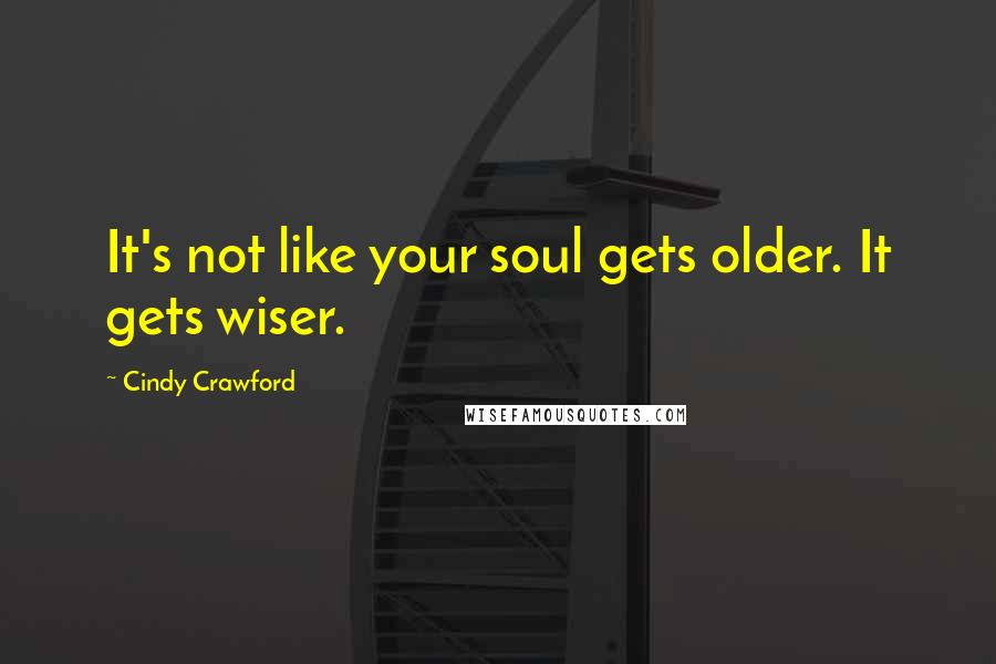 Cindy Crawford Quotes: It's not like your soul gets older. It gets wiser.