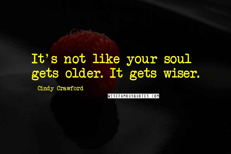 Cindy Crawford Quotes: It's not like your soul gets older. It gets wiser.