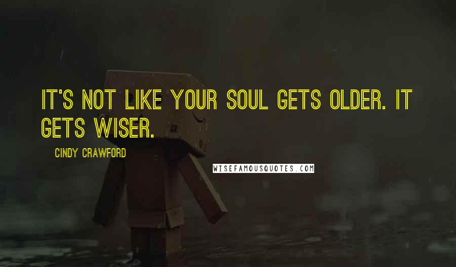Cindy Crawford Quotes: It's not like your soul gets older. It gets wiser.