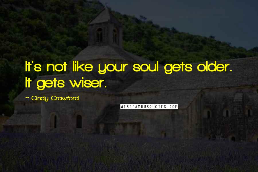Cindy Crawford Quotes: It's not like your soul gets older. It gets wiser.