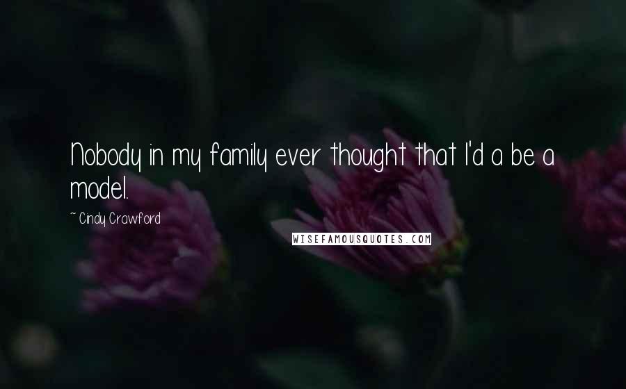 Cindy Crawford Quotes: Nobody in my family ever thought that I'd a be a model.