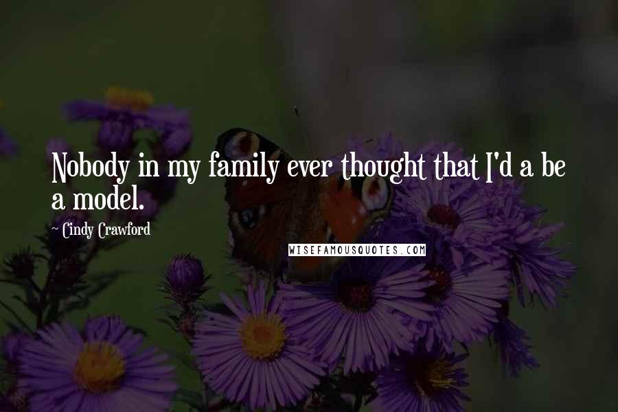 Cindy Crawford Quotes: Nobody in my family ever thought that I'd a be a model.