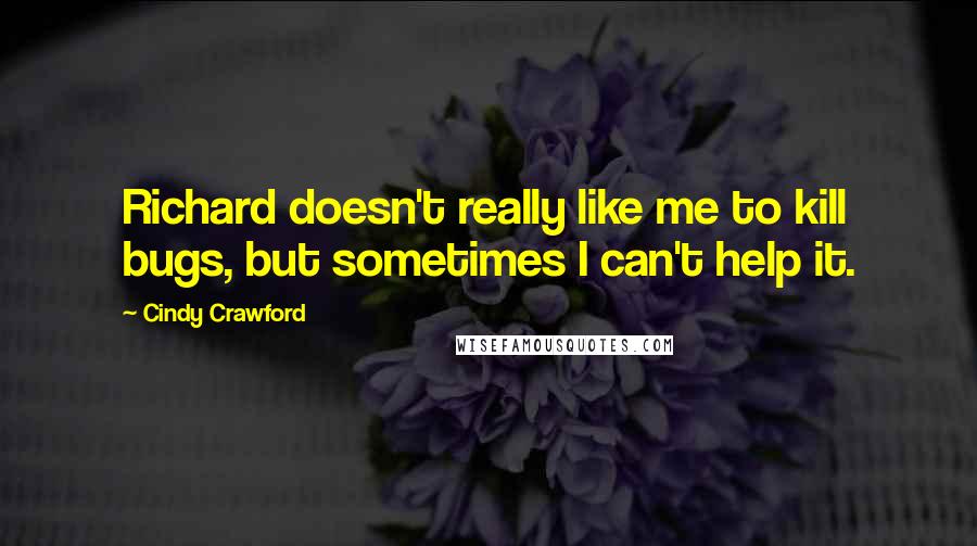 Cindy Crawford Quotes: Richard doesn't really like me to kill bugs, but sometimes I can't help it.