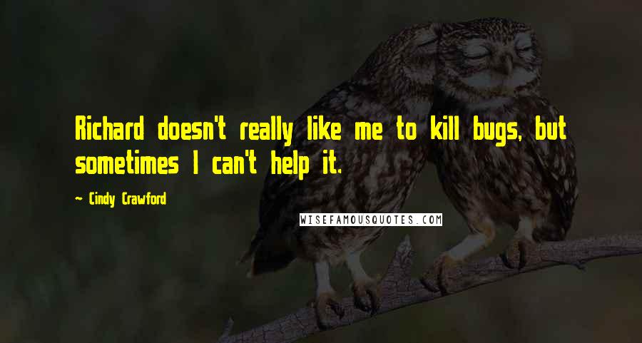 Cindy Crawford Quotes: Richard doesn't really like me to kill bugs, but sometimes I can't help it.