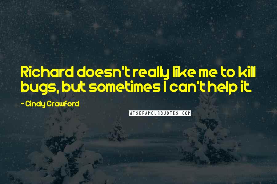 Cindy Crawford Quotes: Richard doesn't really like me to kill bugs, but sometimes I can't help it.