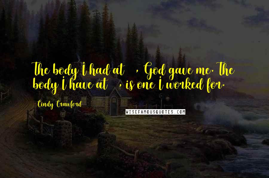 Cindy Crawford Quotes: The body I had at 21, God gave me. The body I have at 31, is one I worked for.