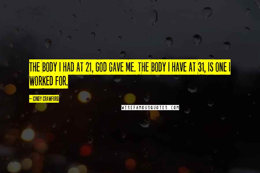 Cindy Crawford Quotes: The body I had at 21, God gave me. The body I have at 31, is one I worked for.