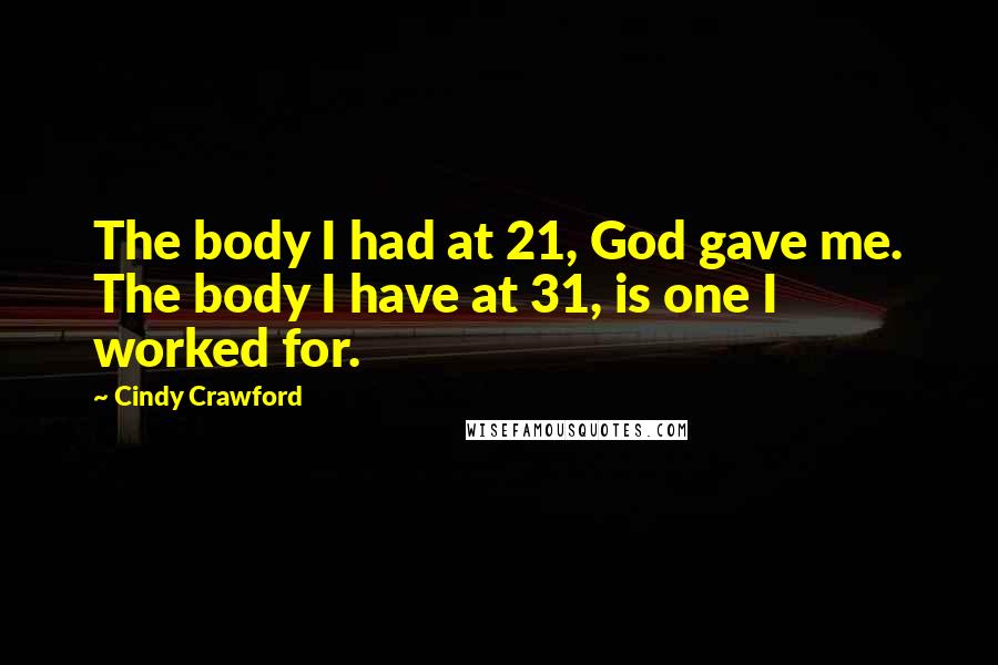 Cindy Crawford Quotes: The body I had at 21, God gave me. The body I have at 31, is one I worked for.