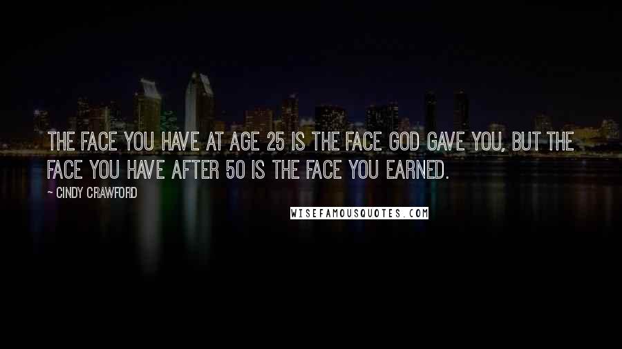 Cindy Crawford Quotes: The face you have at age 25 is the face God gave you, but the face you have after 50 is the face you earned.