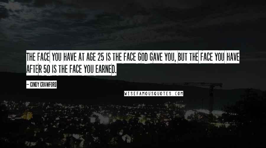 Cindy Crawford Quotes: The face you have at age 25 is the face God gave you, but the face you have after 50 is the face you earned.