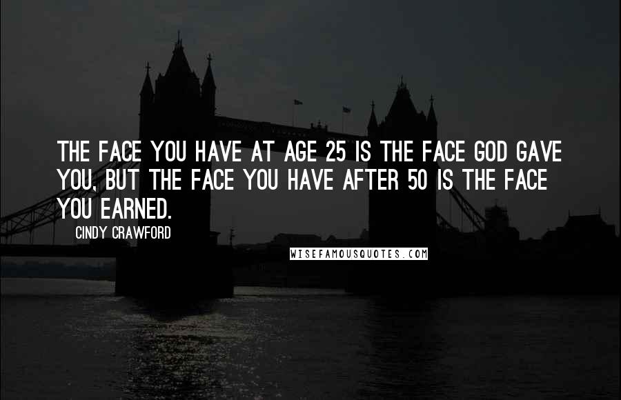 Cindy Crawford Quotes: The face you have at age 25 is the face God gave you, but the face you have after 50 is the face you earned.