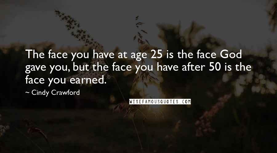 Cindy Crawford Quotes: The face you have at age 25 is the face God gave you, but the face you have after 50 is the face you earned.